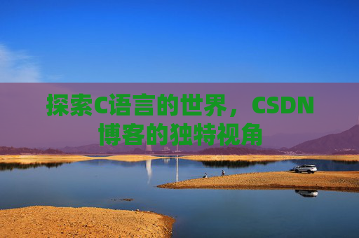 探索C语言的世界，CSDN博客的独特视角